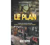 1 AN DE SURVIE - LE PLAN: GUIDE DE SURVIE MENSUEL POUR LA PLANIFICATION À LONG TERME