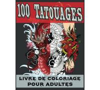 100 Tatouages: Livre de Coloriage pour Adultes: 100 Magnifiques Dessins de Tatouage à Colorier avec des Crânes, Animaux, Dragons, Fleurs et Plus Encore. Inspiration Tatoo pour Femme, Homme et Ado !