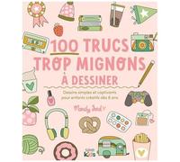 100 Trucs Trop Mignons À Dessiner - Dessins Simples Et Captivants Pour Enfants Créatifs Dès 8 Ans