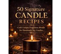 50 Signature Candle Recipes: Craft Unique Fragrance Blends for Handmade Soy Candles