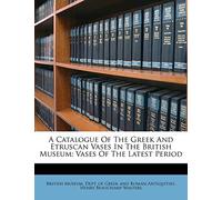 A Catalogue of the Gr nd Etruscan Vases in the British Museum: Vases of the Latest Period