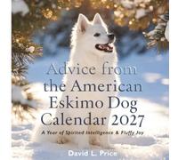 Advice from the American Eskimo Dog Calendar 2027: Spirited Wisdom, Cloud-White Smiles & Playful Intelligence: 15 Heartwarming Life Lessons, Monthly Planners, and Notes for Eskie Lovers
