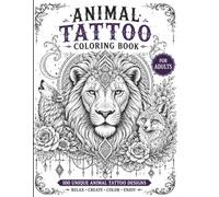 Animal Tattoo Coloring Book Adults: 100 Unique Intricate Designs for Adults Featuring Lions, Tigers, Wolves, Elephants, Foxes, Birds, Reptiles & More for Adults