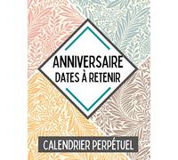 Anniversaire - Dates à retenir : Calendrier perpétuel: Journal de bord spécial anniversaires - Rappel des dates importantes durant l'année - Pense-bête - Ne pas oublier l'anniversaire de vos proches.