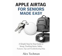 Apple AirTag for Seniors Made Easy: A Simple Step-by-Step User Guide to Setup, Tracking Items, Safety Features, Tips and Troubleshooting