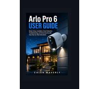 Arlo Pro 6 User Guide: Master Setup, Installation, Smart Detection, Troubleshooting, and Home Security with Easy Step-by-Step Instructions