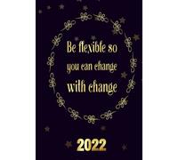 Be Flexible So You Can Change With Change 2022: Inspriational 2022 Planner Monthly Weekly 2 Years Calendar With Vision Boards, To Do Lists, Notes