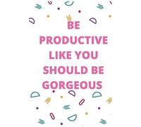 Be Productive Like You Should Be Gorgeous : Daily Planner: Easy Way To Be Productive Everyday & Keep The Streak Alive ( To Do List , Appointments, Bearkfast ,Lunch , Dinner,Snack ,Mood And Fitness )