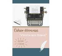 Cahier d’Écrivain - « J’écris mon Roman » Assistant d’écriture: L’outil idéal pour organiser ses idées et écrire facilement un roman passionnant. Ecrire un livre débutant ou confirmé.
