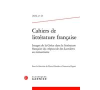 Cahiers de littérature française Images de la Grèce dans la littérature française du crépuscule des Lumières au romantisme 2024 - Pierre Glaudes - Classiques Garnier - broché - Revue