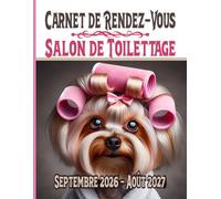 Carnet de Rendez-Vous Salon de Toilettage Septembre 2026 - Août 2027: matériels pour les toiletteurs Agenda professionnel année scolaire 2026-27 Chats ... datés / toutes les 15 minutes de 8h à 22