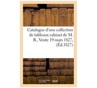 Catalogue D'une Collection De Tableaux Cabinet De M. B., Vente 19 Mars 1827,