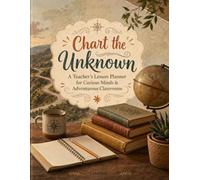 Chart the Unknown: A Teacher's Lesson Planner for Curious Minds & Adventurous Classrooms: Plan Engaging Units, Track Growth, and Inspire Discovery Every Week