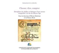 Classer, Dire, Compter - Discipline Du Chiffre Et Fabrique D'une Norme Comptable À La Fin Du Moyen Age