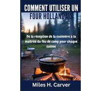 COMMENT UTILISER UN FOUR HOLLANDAIS: De la réception de la cuisinière à la maîtrise du feu de camp pour chaque cuisine