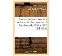 Correspondance : Avec Des Notes Sur Sa Vie, Les Hommes Et Les Choses De 1830 À 1902