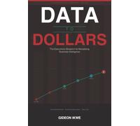 DATA TO DOLLARS : The Executive's Blueprint for Monetising Business Intelligence: How world-class organisations convert data assets into revenue ... savings, and durable competitive advantage