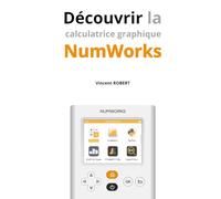 Découvrir la calculatrice graphique NumWorks: Fonctionnalités, exemples illustrés, le guide indispensable pour apprendre à maîtriser sa NumWorks