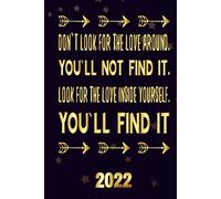 Don`T Look For The Love Around You`Ll Not Find It Look For The Love Inside Yourself You`Ll Find It 2022: Inspriational 2022 Planner Monthly Weekly 2 Years Calendar With Vision Boards, To Do Lists, Not