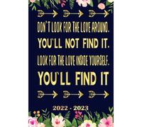 Don`T Look For The Love Around You`Ll Not Find It Look For The Love Inside Yourself You`Ll Find It Planner 2022 2023: Daily Weekly And Monthly With 24 Months Calendar, Vision Boards, To Do Lists, Note