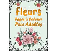 Fleurs Pages à Colorier Pour Adultes: 50 Motifs Floraux Anti-stress et Relaxant | Album Coloriage pour les Seniors et les Adultes | Magnifiques Compositions à Colorier avec de Belles Fleurs