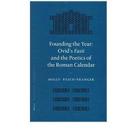 Founding The Year: Ovid's Fasti And The Poetics Of The Roman Calendar
