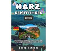HARZ REISEFÜHRER 2026: Der Norddeutschland-Reiseplaner mit malerischen Wanderwegen, mittelalterlichen Städten, Dampfzügen, dem Brocken, ... in den nördlichen Bergen.