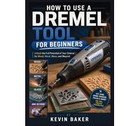 How to Use a Dremel Tool for Beginners: Unlock the Full Potential of Your Dremel for Wood, Metal, Glass, and Beyond
