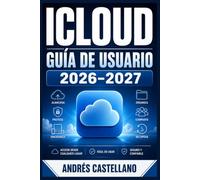 ICLOUD GUÍA DE USUARIO 2026-2027: Domina la Sincronización, Fotos, Almacenamiento en la Nube, Seguridad y las Funciones Avanzadas en iPhone, iPad y Mac