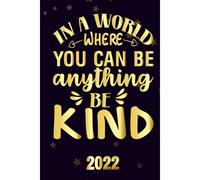 In A World Where You Can Be Anything Be Kind 2022: Motivational 2022-2023 Monthly Planner Daily Weekly And Monthly With 24 Months Calendar, Vision Boards, To Do Lists, Notes