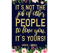 It`S Not The Job Of Other People To Love You It`S Yours! Planner 2022 2023: Daily Weekly And Monthly With 24 Months Calendar, Vision Boards, To Do Lists, Notes