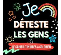 JE DÉTESTE LES GENS LE CAHIER D'INJURES À COLORIER: Mon cahier d'injures à colorier pour adultes avec gros mots | livre de coloriage grossier | sarcasme | cadeaux