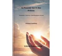 Le pouvoir sacré des prières : Protection, Guérison , Manifestations divines: Prières inédites