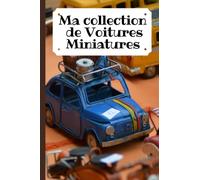 Ma collection de Voitures Miniatures: Carnet à remplir pour Identifier, lister, estimer et répertorier sa collection de voitures miniatures / Passionnés Autophilistes Petits et Grands