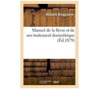 Manuel De La Fièvre Et De Son Traitement Dosimétrique - Fièvres Algides, Pernicieuses