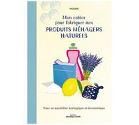 Mon Cahier Pour Fabriquer Mes Produits Ménagers Naturels - Pour Un Quotidien Écologique Et Économique