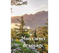 Mon carnet de voyage: Mon carnet de voyage, agenda quotidien, organiseur, planning complet à remplir avec espace pour les dates, lieux, météo, ... des incroyables montagnes des Alpes