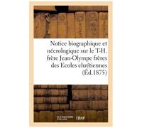 Notice Biographique Et Nécrologique Sur Le T.-H. Frère Jean-Olympe Supérieur Général: De L'institut Des Frères Des Ecoles Chrétiennes Décédé À Paris L