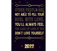 Other People Are Not Able To Fill Your Soul With Love You`Ll Always Feel The Lack Of Love If You Don`T Love Yourself 2022: Motivational 2022-2023 Monthly Planner Daily Weekly And Monthly With 24 Month