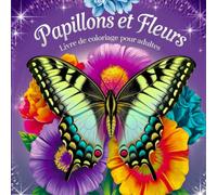 Papillons et Fleurs Livre de Coloriage pour Adultes: Des Motifs Enchanteurs pour la Pleine Conscience, la Relaxation et la Lutte contre le Stress