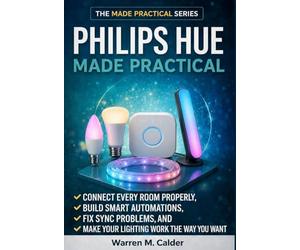 Philips Hue Made Practical: Connect Every Room Properly, Build Smart Automations, Fix Sync Problems, and Make Your Lighting Work the Way You Want