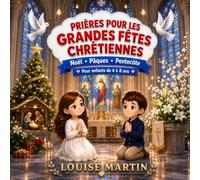 Prières pour les grandes fêtes chrétiennes Noël • Pâques • Pentecôte Pour enfants de 4 à 8 ans: Histoires et prières illustrées pour éveiller la foi des petits toute l’année, au rythme de la Bible