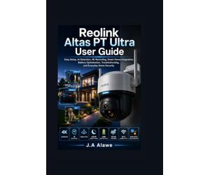 Reolink Altas PT Ultra User Guide: Easy Setup, AI Detection, 4K Recording, Smart Home Integration, Battery Optimization, Troubleshooting, and Everyday Home Security