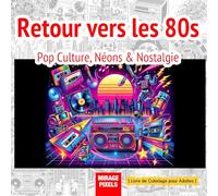 Retour vers les 80s : Pop Culture, Néons & Nostalgie - Livre de Coloriage Adulte: 50 illustrations originales : culture arcade, street art, musique et scènes emblématiques des années 80