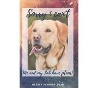 Sorry I Cant - Me And My Lab Have Plans! 2020 Weekly Planner: Cute Calendar For Labrador Lovers
