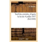 Tarif des céréales, d'après la loi du 4 juillet 1837 J.-P. Herbin (Auteur)