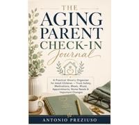The Aging Parent Check-In Journal: A Practical Weekly Organizer for Adult Children - Track Safety, Medications, Meals, Mood, Appointments, Home Needs & Important Changes