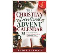 THE CHRISTIAN DEVOTIONAL ADVENT CALENDAR: 25 DAYS OF SCRIPTURE, REFLECTION AND PRAYER TO PREPARE YOUR HEART FOR CHRISTMAS