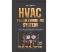 The Complete HVAC Troubleshooting System: A Step-byStep Field Guide for Diagnosing HVAC Problems (Airflow, Refrigerant, Electrical & Compressor Systems)