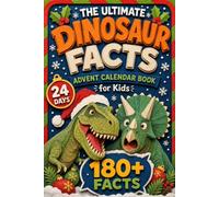 The Ultimate Dinosaur Facts Advent Calendar Book for Kids: 24 Days with 216 Amazing, Funny and Surprising Dinosaur Facts, from Record-Breaking Giants to Bizarre Prehistoric Beasts